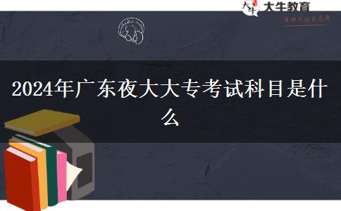 2024年廣東夜大大?？荚嚳颇渴鞘裁? title=
