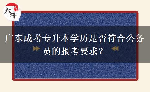 廣東成考專升本學歷是否符合公務員的報考要求