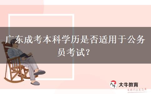 廣東成考本科學(xué)歷是否適用于公務(wù)員考試？