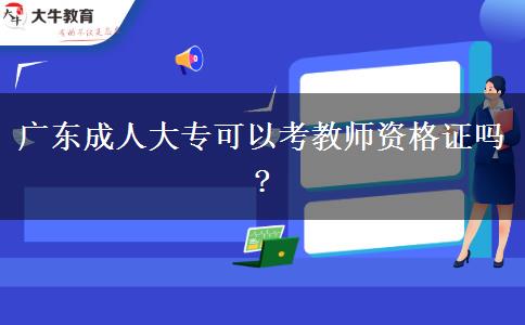 廣東成人大?？梢钥冀處熧Y格證嗎?