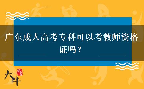 廣東成人高考專科可以考教師資格證嗎？