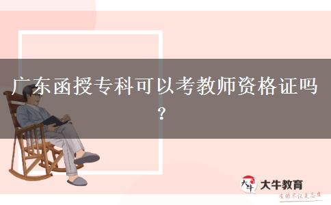 廣東函授專(zhuān)科可以考教師資格證嗎？