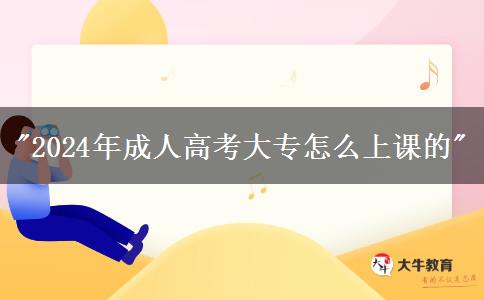 2024年成人高考大專怎么上課的