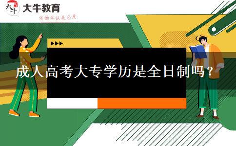 成人高考大專學(xué)歷是全日制嗎？