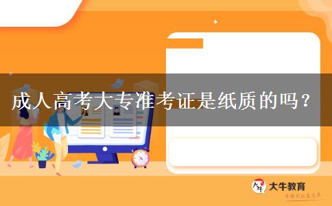 成人高考大專準(zhǔn)考證是紙質(zhì)的嗎？