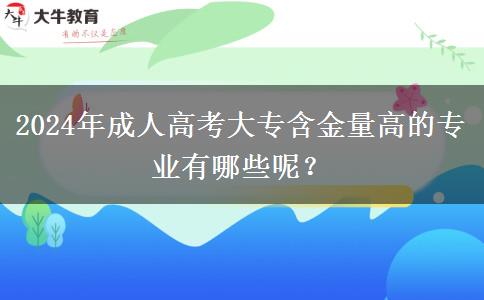 2024年成人高考大專含金量高的專業(yè)有哪些呢？