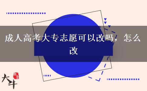 成人高考大專志愿可以改嗎，怎么改