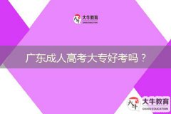 廣東成人高考大專好考嗎？