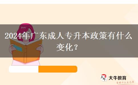 2024年廣東成人專升本政策有什么變化？
