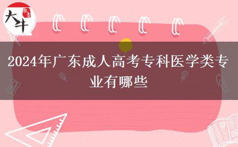 2024年廣東成人高考?？漆t(yī)學(xué)類專業(yè)有哪些