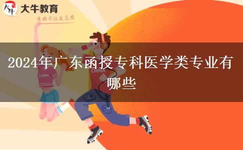 2024年廣東函授?？漆t(yī)學(xué)類專業(yè)有哪些