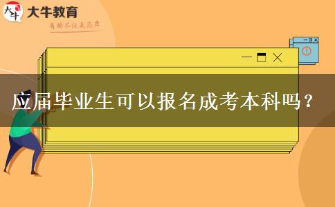 應(yīng)屆畢業(yè)生可以報(bào)名成考本科嗎？