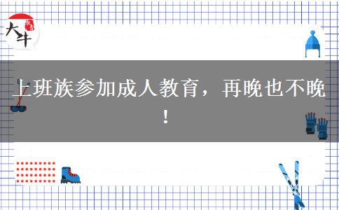 上班族參加成人教育，再晚也不晚！