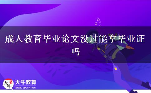 成人教育畢業(yè)論文沒過(guò)能拿畢業(yè)證嗎