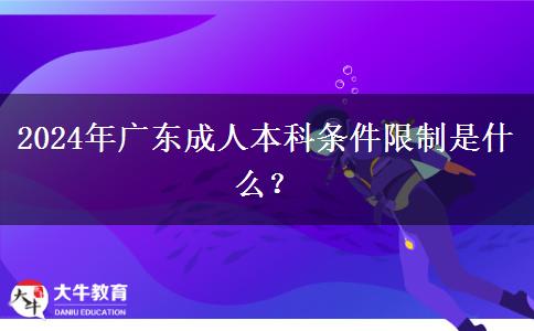 2024年廣東成人本科條件限制是什么？
