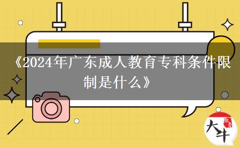 《2024年廣東成人教育專(zhuān)科條件限制是什么》