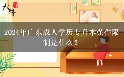 2024年廣東成人學(xué)歷專升本條件限制是什么？