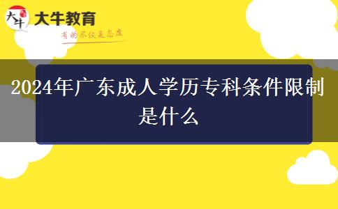 2024年廣東成人學歷專科條件限制是什么