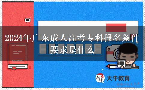 2024年廣東成人高考?？茍?bào)名條件要求是什么