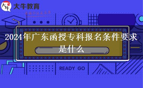 2024年廣東函授?？茍竺麠l件要求是什么