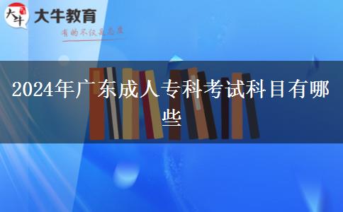 2024年廣東成人專(zhuān)科考試科目有哪些