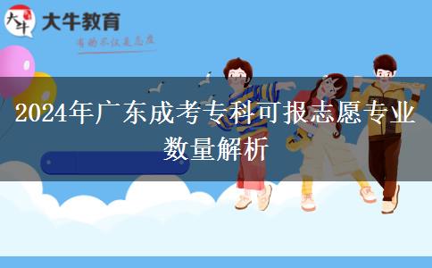 2024年廣東成考專(zhuān)科可報(bào)志愿專(zhuān)業(yè)數(shù)量解析