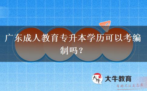 廣東成人教育專升本學(xué)歷可以考編制嗎？