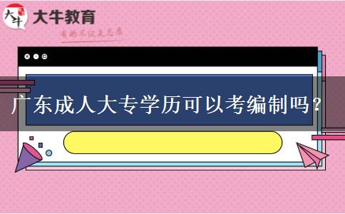 廣東成人大專學歷可以考編制嗎？
