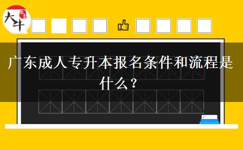 廣東成人專升本報(bào)名條件和流程是什么？