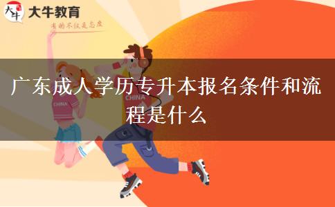 廣東成人學歷專升本報名條件和流程是什么