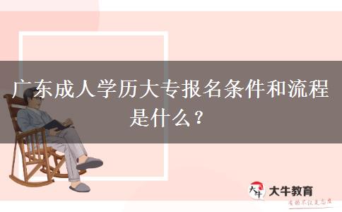 廣東成人學(xué)歷大專報(bào)名條件和流程是什么？