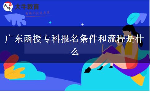 廣東函授?？茍?bào)名條件和流程是什么