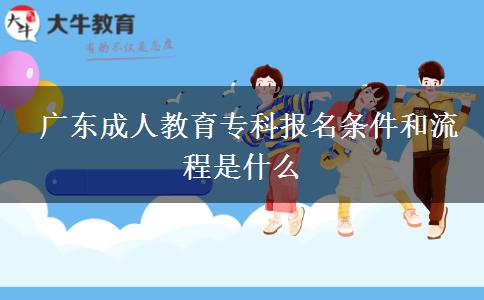  廣東成人教育?？茍竺麠l件和流程是什么