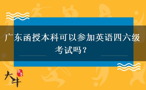 廣東函授本科可以參加英語四六級考試嗎？