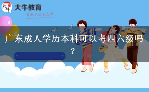 廣東成人學(xué)歷本科可以考四六級嗎？