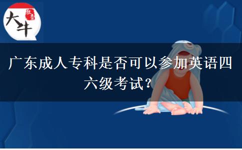 廣東成人?？剖欠窨梢詤⒓佑⒄Z四六級(jí)考試？