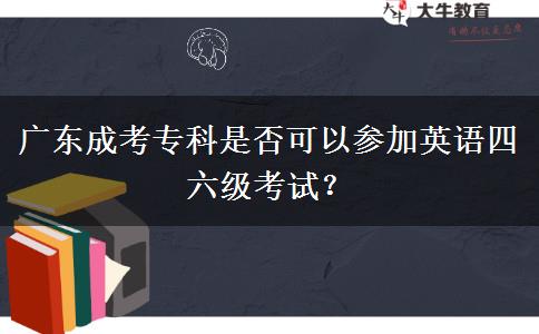 廣東成考專(zhuān)科是否可以參加英語(yǔ)四六級(jí)考試？