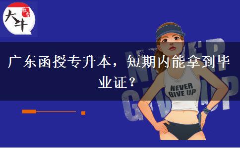 廣東函授專升本，短期內(nèi)能拿到畢業(yè)證？