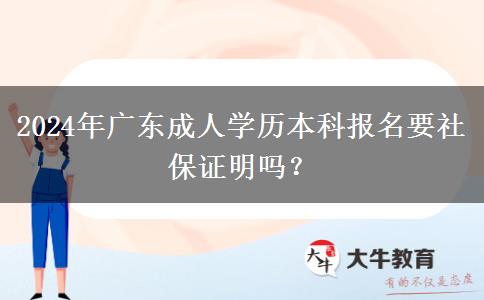 2024年廣東成人學(xué)歷本科報(bào)名要社保證明嗎？