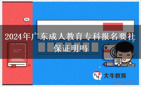 2024年廣東成人教育?？茍?bào)名要社保證明嗎