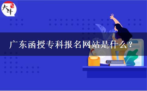 廣東函授?？茍竺W(wǎng)站是什么？