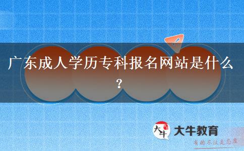 廣東成人學歷?？茍竺W(wǎng)站是什么？