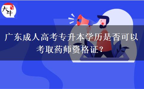 廣東成人高考專升本學歷是否可以考取藥師資格