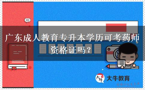 廣東成人教育專升本學(xué)歷可考藥師資格證嗎？