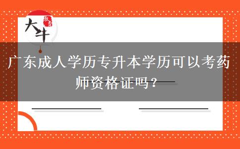 廣東成人學(xué)歷專升本學(xué)歷可以考藥師資格證嗎？