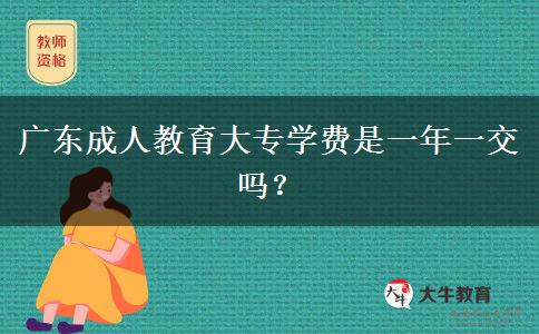 廣東成人教育大專學(xué)費(fèi)是一年一交嗎？
