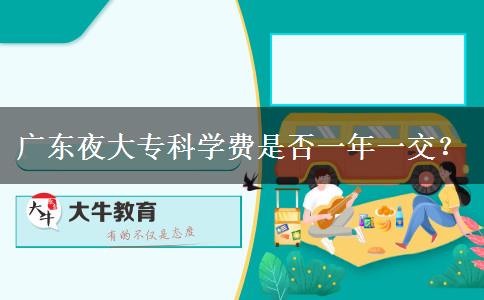 廣東夜大專(zhuān)科學(xué)費(fèi)是否一年一交？