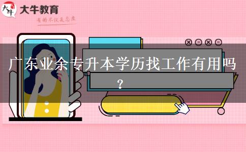 廣東業(yè)余專升本學(xué)歷找工作有用嗎？