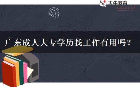 廣東成人大專學(xué)歷找工作有用嗎？