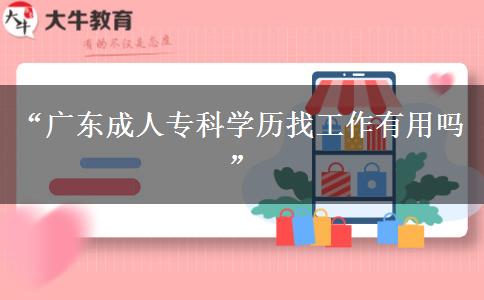 “廣東成人?？茖W(xué)歷找工作有用嗎”
